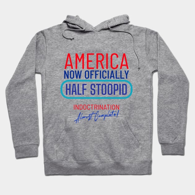 America Officially Half Stoopid - Indoctrination Almost Complete Hoodie by LeftBrainExpress